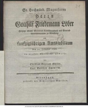 Sr. Hochwürd. Magnificenz Herrn Gotthilf Friedemann Löber Herzogl. Sächs. Geheimen Konsistorialrath und Generalsuperintendenten zu Altenburg am funfzigjährigen Amtsjubiläum den 10. October 1793. in tiefer Ehrfurcht geweiht von Christian Gottlieb Müller, Karl Gottlieb Immisch