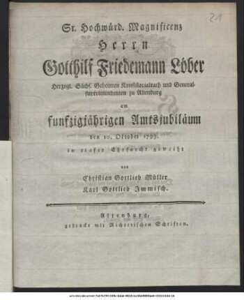 Sr. Hochwürd. Magnificenz Herrn Gotthilf Friedemann Löber Herzogl. Sächs. Geheimen Konsistorialrath und Generalsuperintendenten zu Altenburg am funfzigjährigen Amtsjubiläum den 10. October 1793. in tiefer Ehrfurcht geweiht von Christian Gottlieb Müller, Karl Gottlieb Immisch