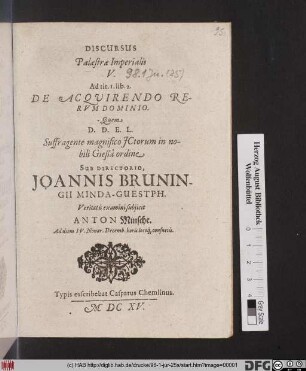 Discursus Palaestrae Imperialis V. Ad tit. 1. lib. 2. De Acquirendo Rerum Dominio / Quem ... VSuffragente magnifico ICtorum nobili Gießa ordine Sub Directorio, Joannis Bruningii Minda-Guestph. Veritatis examini subiicit Anton Minsche. Ad diem IV. Nonar. Decemb. ..