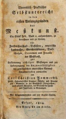Theoretisch-praktischer Selbstunterricht in den ersten Anfangsgründen der Meßkunst : ein Stück Feld, Wald etc. aufzunehmen, zu berechnen und zu theilen, für Forstwissenschaft-Beflissene ...