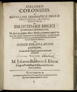 Specimen Coronidis ad Medullam Grammaticae Ebraeae Buxtorfio-Erpenio-Trostianae, Seu Dilucidarii Biblici quoad rem Grammaticam, In quo ex primo libro Mosis primum caput totum, & reliqua Grammatice ita resolvuntur, ut de quibuslibet vocabulis anomalis, aut quae alias sunt difficilioris formationis, Tyrones certiores reddantur : Cum Indice Ebraeo-Latino perfectissimo, De cuius usu & commodo agitur in Praefatione ad Lectorem