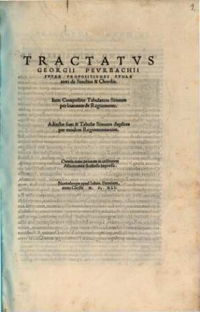 Tractatvs Georgii Pevrbachii Svper Propositones Ptolomaei de Sinubus & Chordis : Item Compositio Tabularum Sinuum per Ioannem de Regiomonte. Adiectae sunt & Tabulae Sinuum duplices per eundem Regiomontanum. Omnia nunc primum in utilitatem Astronomiae studiosis impressa