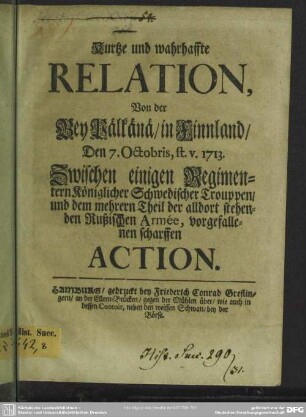Kurtze und wahrhaffte Relation, Von der Bey Pälkänä, in Finnland, Den 7. Octobris, st. v. 1713. Zwischen einigen Regimentern Königlicher Schwedischer Trouppen, und dem mehrern Theil der alldort stehenden Rußischen Armée, vorgefallenen scharffen Action