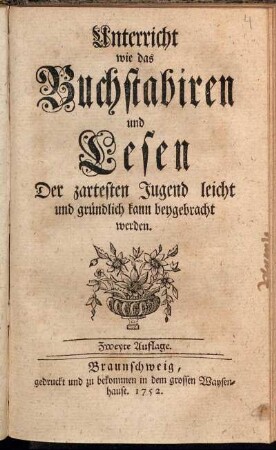 Unterricht wie das Buchstabiren und Lesen Der zartesten Jugend leicht und gründlich kann beygebracht werden