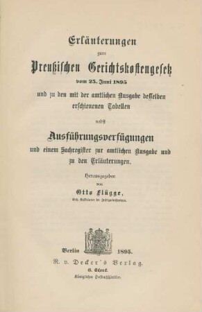 Erläuterungen zum Preußischen Gerichtskostengesetz vom 25. Juni 1895 und zu den mit der amtlichen Ausgabe desselben erschienenen Tabellen : nebst Ausführungsverfügungen und einem Sachregister zur amtlichen Ausgabe und zu den Erläuterungen