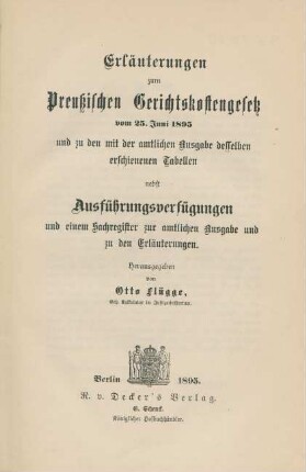 Erläuterungen zum Preußischen Gerichtskostengesetz vom 25. Juni 1895 und zu den mit der amtlichen Ausgabe desselben erschienenen Tabellen : nebst Ausführungsverfügungen und einem Sachregister zur amtlichen Ausgabe und zu den Erläuterungen