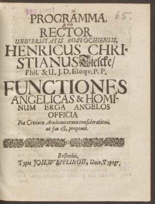 Programma, Quo Rector Universitatis Rostochiensis, Henricus Christianus Tielcke/ Phil. & U.I.D. Eloqu. P.P. Functiones Angelicas & Hominum Erga Angelos Officia Piae Civium Academicorum considerationi, ut fas est, proponit : [P.P. Sub Sigillo Rectoratus, ipso Michaelis Festo, Anno 1695.]