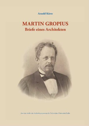 Martin Gropius Briefe eines Architekten: Edition der 25 erhaltenen Briefe von und an Martin Gropius (im Bestand des Architekturmuseums). 93 Seiten Text und Abbildungen