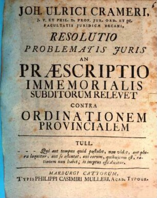 Joh. Ulrici Crameri, J. V. ... Resolutio problematis juris an praescriptio immemorialis subditorum relevet contra ordinationem provincialem