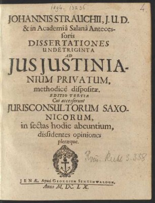 Johannis Strauchii, I.U.D. & in Academia Salana Antecessoris Dissertationes Undetriginta Ad Ius Iustinianium Privatum, methodice dispositae