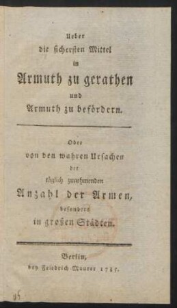 Ueber die sichersten Mittel in Armuth zu gerathen und Armuth zu befördern Oder von den wahren Ursachen der täglich zunehmenden Anzahl der Armen, besonders in großen Städten