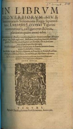 In Librvm Proverbiorvm Sive Sententiarum Solomonis Regis sapientissimi, Lvdovici Lavateri Tigurini commentarij : In his commentarijs ostenditur non solum singularum Sententiarum scopus: sed obscuri quoq[ue] ac varij sensus explicantur. ...