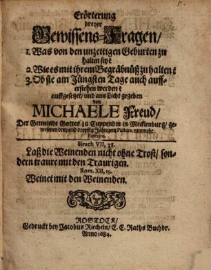 Erörterung dreier Gewissensfragen : I. Was von den unzeitigen Geburten zu halten sey? II. Wie es mit ihrem Begräbniß zu halten? III. Ob sie am jünsten Tage auch aufferstehen werden? ...
