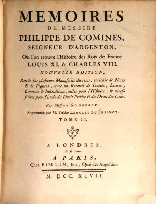 Mémoires De Messire Philippe De Comines, Seigneur D'Argenton, Où l'on trouve l'Histoire des Rois de France Louis XI. & Charles VIII.. Tome II.