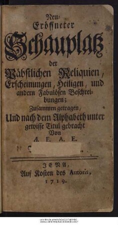 Neu-Eröffneter Schauplatz der Päbstlichen Reliquien, Erscheinungen, Heiligen, und andern Fabulösen Beschreibungen