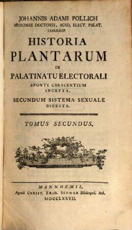 Johannis Adami Pollich Medicinae Doctoris, Acad. Elect. Palat. Corresp. Historia Plantarum In Palatinatu Electorali Sponte Nascentium Incepta : Secundum Systema Sexuale Digesta, 2