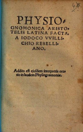 Physiognomonica Aristotelis Latina Facta, a Iodoco Vvillichio Reselliano. Addita est eiusdem interpretis oratio in laudem Physiognomoniae.