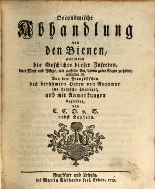 Oeconomische Abhandlung von den Bienen : worinnen die Geschichte dieser Insecten, deren Wart und Pflege, wie auch die Art, davon guten Nuzen zu haben, enthalten ist
