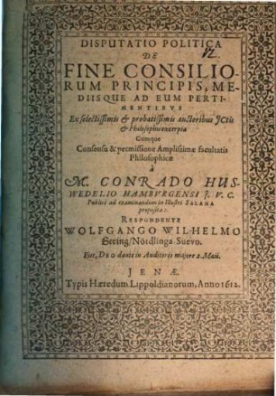 Disputatio Politica De Fine Consiliorum Principis, Mediisque Ad Eum Pertinentibus : Ex selectissimis & probatissimis auctoribus ICtis & Philosophis excerpta
