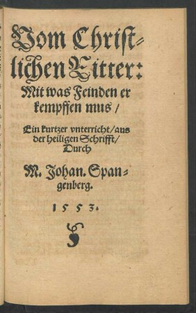 Vom Christlichen Ritter: Mit was Feinden er kempffen mus/ Ein kurtzer unterricht/ aus der heiligen Schrifft/ Durch M. Johan. Spangenberg.