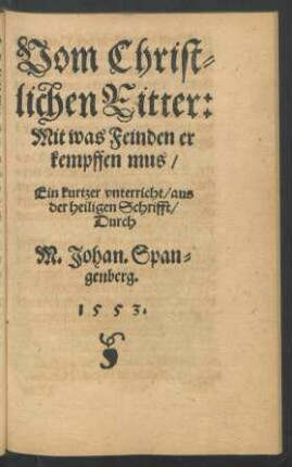 Vom Christlichen Ritter: Mit was Feinden er kempffen mus/ Ein kurtzer unterricht/ aus der heiligen Schrifft/ Durch M. Johan. Spangenberg.