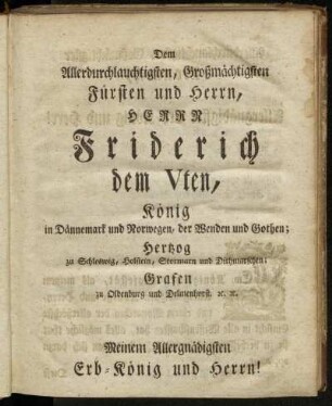 Dem Allerdurchlauchtigsten, [...] Herrn Friderich dem Vten, König in Dännemark und Norwegen, [...]