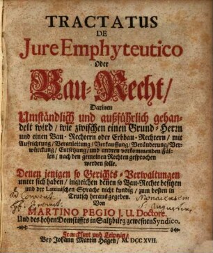 Tractatus De Iure Emphyteutico Oder Bau-Recht : Darinnen ... gehandelt wird, wie zwischen einen Grund-Herrn und einen Bau-Rechtern oder Erbbau-Rechtern, mit Aufrichtung, Veranleitung, Verkauffung, Veränderung, Verwürckung, Entsetzung, und andren vorkommenden Fällen, nach den gemeinen Rechten gesprochen werden solle