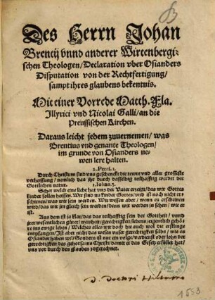 Des Herrn Johan Brentij vnnd anderer Wirtenbergischen Theologen, Declaration vber Osianders Disputation von der Rechtfertigung, sampt ihres glaubens bekentnis : Daraus leicht jedem zuuernemen, was Brentius vnd genante Theologen, im grunde von Osianders newen lere halten