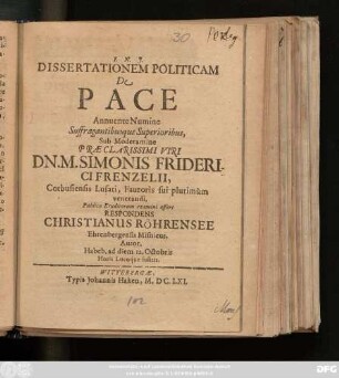 Dissertationem Politicam De Pace Annuente Numine Suffragantibusque Superioribus, Sub Moderamine Praeclarissimi Viri Dn. M. Simonis Friderici Frenzelii, Cotbusiensis Lusati, Fautoris sui plurimum venerandi, Publico Eruditorum examini offert Respondens Christianus Röhrensee, Ehrenbergensis Misnicus, Autor. Habeb. ad diem 12. Octobris ...