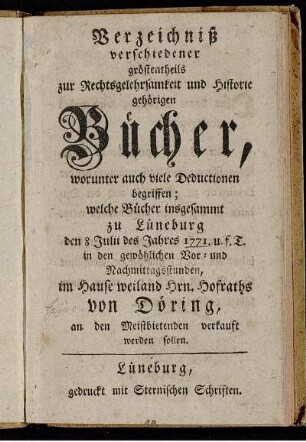 Verzeichniß verschiedener größtentheils zur Rechtsgelehrsamkeit und Historie gehörigen Bücher : worunter auch viele Deductionen begriffen ; welche Bücher insgesammt zu Lüneburg den 8. Julii des Jahres 1771 ... an den Meistbietenden verkauft werden sollen