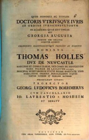 Quod honores ac titulos doctoris utriusque iuris ab ordine iuriconsultorum in Academia, quae Gottinga est, Georgia Augusta demisse sibi oblatos comiter accepit ... Thomas Holles dux de Newcastle ...