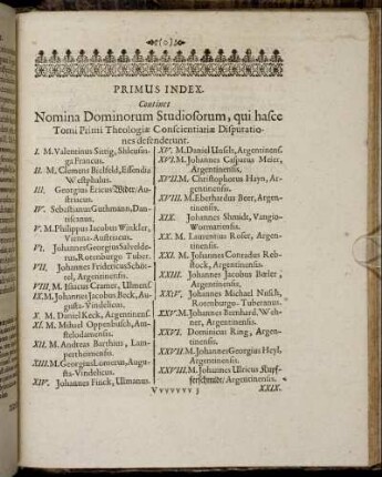 Primus Index. Continent Nomina Dominorum Studiosorum, qui hasce Tomi Primi Theologiæ Conscientiariæ Disputationes defenderunt.