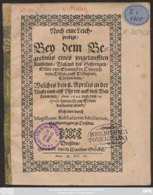 Noch eine Leichpredigt/ Bey dem Begrebnüs eines ungetaufften Kindleins/ Weiland des ... Heinrich von Miltitz auff Döbernitz Töchterlein : Welches den 8. Aprilis ... tod auff diese Welt kommen/ Anno 1602. und den 10. Aprilis hernach zur Erden bestattet ward