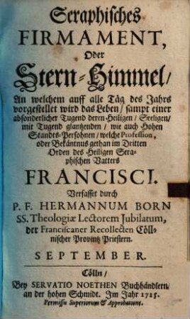 Seraphisches Firmament, Oder Stern-Himmel, An welchem auf alle Täg des Jahrs vorgestellet wird das Leben : sampt einer absonderlicher Tugend deren Heiligen, Seeligen, mit Tugend glantzenden, wie auch Hohen Standts-Persohnen, welche Profession, oder Bekäntnus gethan im Dritten Orden des Heiligen Seraphischen Vatters Francisci, September