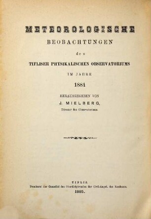 Meteorologičeskija nabljudenija Tiflisskoj Fizičeskoj Observatorii za ... god : = Meteorologische Beobachtungen des Tifliser Physikalischen Observatoriums im Jahre .... 1884 (1885)