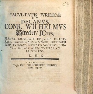 Facvltatis Jvridicae P. T. Decanvs, Conr. Wilhelmus Strecker, JCtvs Praefat. Facvltatis Et Jvdicii Electoralis Provincialis Assessor ... L. B. S.
