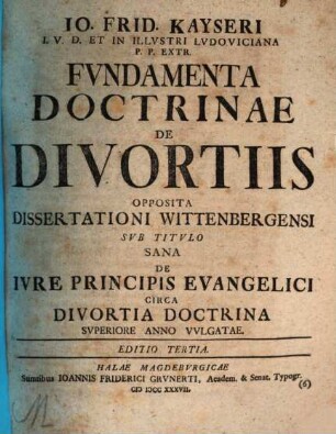 Io. Frid Kayseri I.V.D. Et In Illvstri Lvdoviciana P.P. Extr. Fvndamenta Doctrinae De Divortiis : Opposita Dissertationi Wittenbergensi Svb Titvlo Sana De Ivre Principis Evangelici Circa Divortia Doctrina Svperiore Anno Vvlgatae