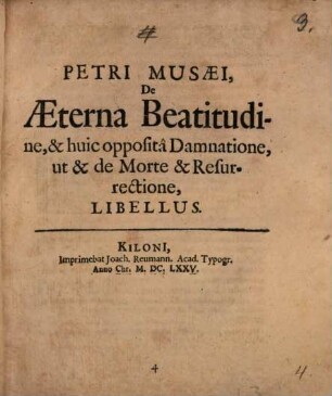 Petri Musaei De Æterna Beatitudine, & huic oppositâ Damnatione, ut & de Morte & Resurrectione, Libellus