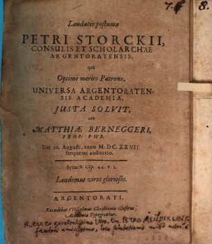 Laudatio postuma Petri Storckii, consulis et scholarchae Argentoratensis : qua ... universa Argentoratensis academia iusta solvit ore Matthiae Berneggeri