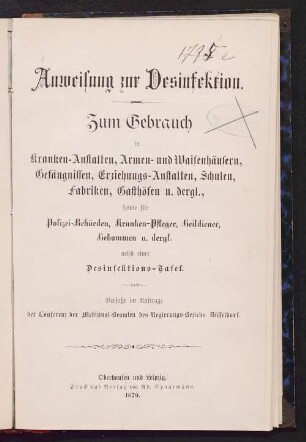 Anweisung zur Desinfektion : zum Gebrauch in Kranken-Anstalten, Armen- und Waisenhäusern, Gefängnissen, Erziehungs-Anstalten, Schulen, Fabriken, Gasthöfen u. dergl., sowie für Polizei-Behörden, Kranken-Pfleger, Heildiener, Hebammen u. dergl. ; nebst einer Desinfektions-Tafel