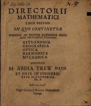 Directorium mathematicum : ad cuius ductum et informationem tota mathesis et omnes eiusdem partes nominatim arithmetica, geometria, astronomia, geographia, optica, harmonica, mechanica, methodici doceri et facile disci possunt