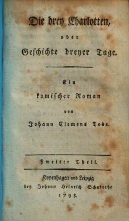 Die drey Charlotten, oder Geschichte dreyer Tage : Ein komischer Roman ; In 3 Bdch., 2. (1798). - 284 S.