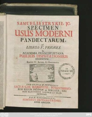 [Hauptwerk]: Samuelis Strykii, JC. Specimen Usus Moderni Pandectarum ... In Academia Francofurtana Publicis Disputationibus Exhibitum