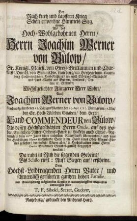 Der Nach kurtz und tapffern Krieg Schön erworbne Himmels Sieg. Welchen, Als des Hoch-Wohlgebohrnen Herrn, Herrn Joachim Werner von Bülow, Sr. Königl. Majest. von Groß-Brittannien ... Hochverordneten Hoff-Richters ... Höchstgeliebter Jüngerer Herr Sohn, Auch Joachim Werner von Bülow, Nach ausgestandenen 18. Tägigen Blattern den 17. Sept. 1717. ... in dem 16ten Jahre seiner irrdischen Ritterschafft überwunden ... Dem Höchst-Leidtragenden Herrn Vater, und schmertzlich gerührten gantzen hohen Familie, mit Anwünschung möglichsten Trostes in unterthänigstem Gehorsam entwerffen solte