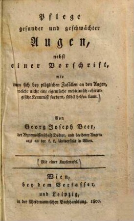 Pflege gesunder und geschwächter Augen : nebst einer Vorschrift, wie man sich bey plötzlichen Zufällen an den Augen, welche nicht eine eigentliche medicinisch-chirurgische Kenntniß fordern, selbst helfen kann : mit einer Kupfertafel