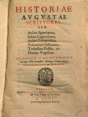 Historiae Avgvstae Scriptores Sex : Aelius Spartianus, Iulius Capitolinus, Aelius Lampridius, Vulcatius Gallicanus, Trebellius Pollio & Flauius Vopiscus
