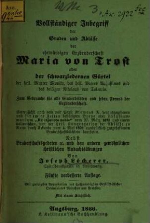 Vollständiger Inbegriff der Gnaden und Ablässe der Erzbruderschaft Maria von Trost oder der schwarzlederner Gürtel der hl. Mutter Monika, des hl. Vaters Augustinus u. des hl. Nikolaus v. Tolentin
