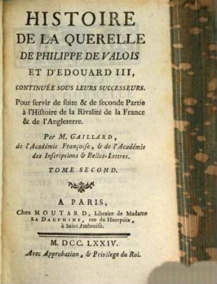 Histoire De La Querelle De Philippe De Valois Et D'Edouard III, Continuée Sous Leurs Successeurs : Pour servir de suite & de seconde Partie à l'Histoire de la Rivalité de la France & de l'Angleterre, Tome Second
