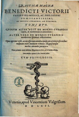 Practicae magnae Benedicti Victorii Faventini medici, ac philosophi praestantissimi, de morbis curandis, ad Tyrones, tomi duo : quorum alter agit de morbis curandis capitis, & membrorum ei attinentium, alter vero de morbis curandis membrorum spirationi observientium ...
