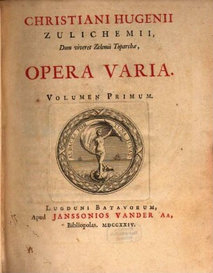 Christiani Hugenii Zulichemii, Dum viveret Zelemii Toparchæ, Opera Varia. Volumen Primum